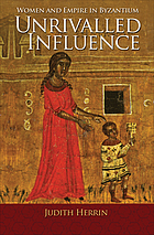 Unrivalled influence : women and empire in Byzantium