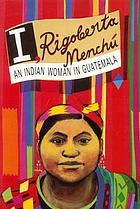 I, Rigoberta Menchú : an Indian woman in Guatemala
