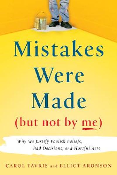 Mistakes Were Made (but Not By Me) Third Edition: Why We Justify Foolish  Beliefs, Bad Decisions, and Hurtful Acts by Carol Tavris, Elliot Aronson