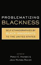 Problematizing blackness : self ethnographies by Black immigrants to the United States /edited by Percy Claude Hintzen and Jean Muteba Rahier.