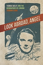 Look abroad, angel : Thomas Wolfe and the geographies of longing