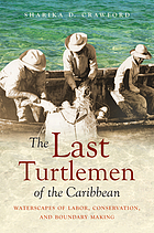 The last turtlemen of the Caribbean : waterscapes of labor, conservation, and boundary making