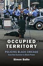 Occupied territory : policing black Chicago from Red Summer to blackpower