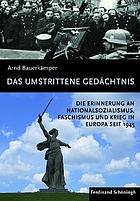 Das umstrittene Gedächtnis : die Erinnerung an Nationalsozialismus, Faschismus und Krieg in Europa seit 1945