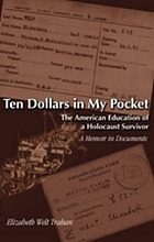 Ten dollars in my pocket : the American education of a Holocaust survivor : a memoir in documents