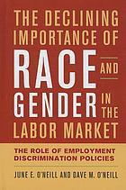 The declining importance of race and gender in the labor market : the role of employment discrimination policies
