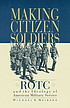 Making citizen-soldiers : ROTC and the ideology... by Michael S Neiberg