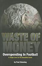 Waste of money : overspending in football : a tragic loss to the beautiful game