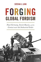 Forging global Fordism : Nazi Germany, Soviet Russia, and the contest over the industrial order