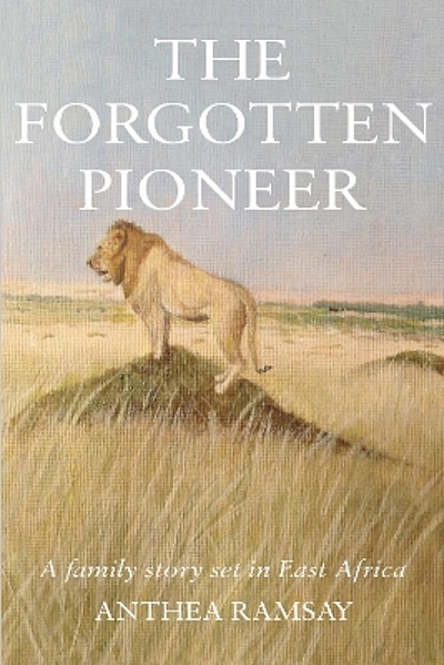 The forgotten pioneer : a true family story set in East Africa ...