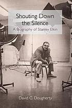 Shouting down the silence : a biography of Stanley Elkin