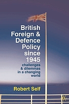 British foreign and defence policy since 1945 : challenges and dilemmas in a changing world