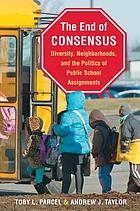 The end of consensus : diversity, neighborhoods, and the politics of public school assignments