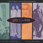Gay by the Bay : a history of queer culture in the San Francisco Bay Area