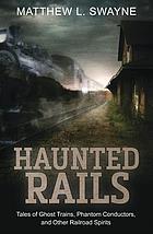 Haunted rails : tales of ghost trains, phantom conductors, and other railroad spirits