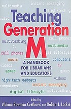 Teaching Generation M : a handbook for librarians and educators