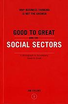 Good to great and the social sectors : why business thinking is not the answer : a monograph to accompany Good to great : why some companies make the leap--and others don't