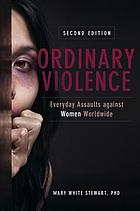 Ordinary violence : everyday assaults against women worldwide