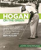 Hogan on the green : a detailed analysis of the revolutionary putting method of golf legend Ben Hogan