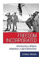 Freedom incorporated : anticommunism and Philippine independence in the age of decolonization