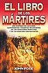 El libro de los mártires : una historia de las vidas, sufrimientos y muertes triunfantes de los cristianos primitivos y de los mártires protestantes