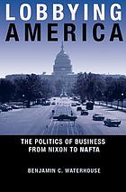 Lobbying America : the politics of business from Nixon to NAFTA