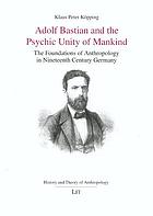 Adolf Bastian and the psychic unity of mankind : the foundations of anthropology in nineteenth century Germany