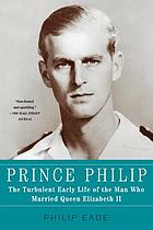 Prince Philip : the turbulent early life of the man who married Queen Elizabeth II.