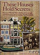 These houses hold secrets : Second World War stories of courage and determination in the Netherlands