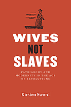 Wives Not Slaves : Patriarchy and Modernity in the Age of Revolutions.