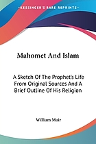 Mahomet and Islam: A Sketch of the Prophet's Life from Original Sources and a Brief Outline of His Religion