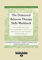 The dialectical behavior therapy skills workbook : practical DBT exercises for learning mindfulness, interpersonal effectiveness, Emotion regulation & distress tolerance