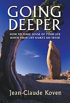 Going deeper : how to make sense of your life when your life makes no sense