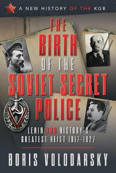 BIRTH OF THE SOVIET SECRET POLICE : lenin and history's greatest heist
