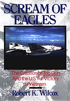 Scream of eagles : the creation of Top Gun and the U.S. air victory in Vietnam