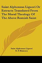Saint Alphonsus Liguori, or, Extracts translated from the Moral theology of the above Romish saint ...