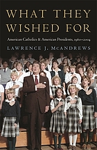 What they wished for : American Catholics and American presidents, 1960-2004