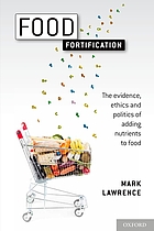 Food fortification : the evidence, ethics, and politics of adding nutrients to food