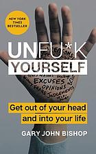 Unfu*k yourself - get out of your head and into your life.