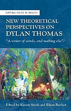 New Theoretical Perspectives on Dylan Thomas : A writer of words, and nothing else? : A writer of words, and nothing else?.