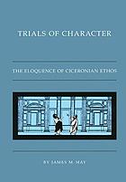 Trials of character : the eloquence of Ciceronian ethos