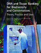 DNA and tissue banking for biodiversity and conservation : theory, practice, and uses