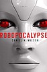 Robopocalypse : a novel by  Daniel H Wilson 