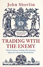Trading with the enemy [Britain, France, and the 18th-century quest for a peaceful world order]