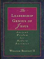 The Leadership Genius of Jesus Ancient Wisdom for Modern Business.