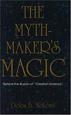 The Mythmaker's Magic: Behind the Illusion of creation Science [Book]