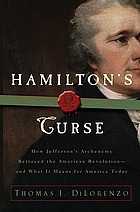 Hamilton's curse : how Jefferson's arch enemy betrayed the American revolution-- and what it means for Americans today