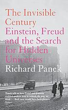 The invisible century : Einstein, Freud and the search for the hidden universes