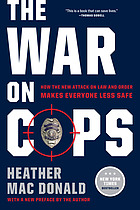 The war on cops : how the new attack on law and order makes everyone less safe