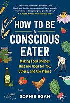 How to be a conscious eater : making food choices that are good for you, others, and the planet